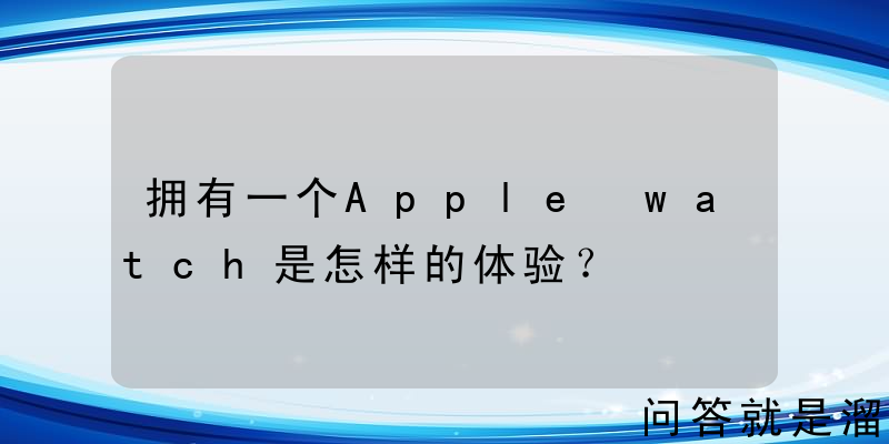 拥有一个Apple watch是怎样的体验？